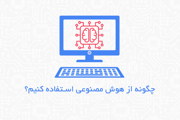 چگونه از هوش مصنوعی استفاده کنیم؟